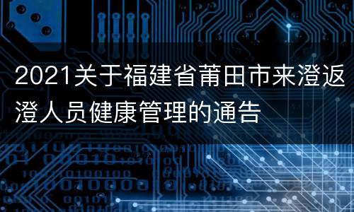 2021关于福建省莆田市来澄返澄人员健康管理的通告