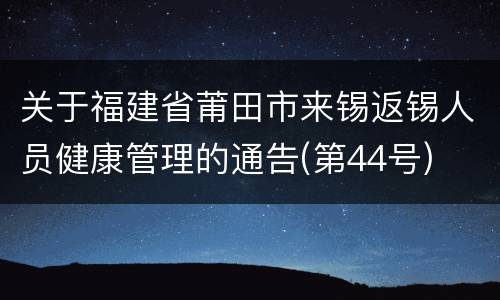 关于福建省莆田市来锡返锡人员健康管理的通告(第44号)
