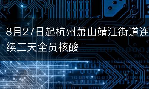 8月27日起杭州萧山靖江街道连续三天全员核酸