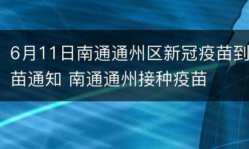 6月11日南通通州区新冠疫苗到苗通知 南通通州接种疫苗
