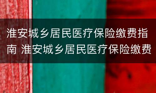 淮安城乡居民医疗保险缴费指南 淮安城乡居民医疗保险缴费指南最新