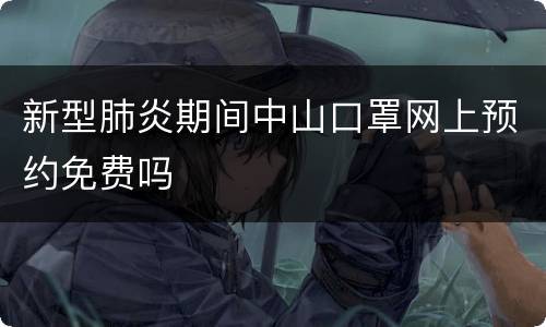 新型肺炎期间中山口罩网上预约免费吗