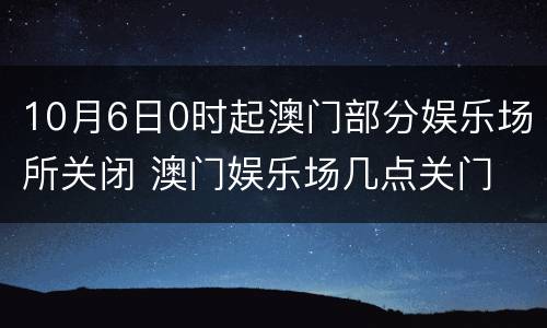 10月6日0时起澳门部分娱乐场所关闭 澳门娱乐场几点关门