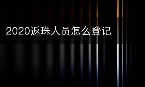 2020返珠人员怎么登记