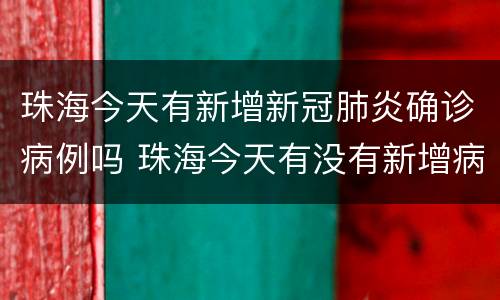 珠海今天有新增新冠肺炎确诊病例吗 珠海今天有没有新增病例