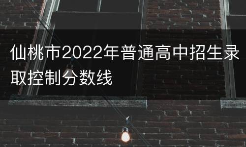 仙桃市2022年普通高中招生录取控制分数线