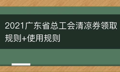2021广东省总工会清凉券领取规则+使用规则