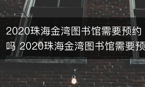 2020珠海金湾图书馆需要预约吗 2020珠海金湾图书馆需要预约吗现在