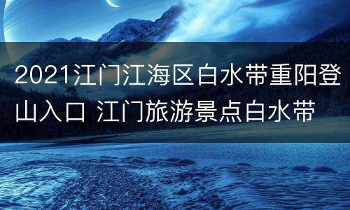 2021江门江海区白水带重阳登山入口 江门旅游景点白水带