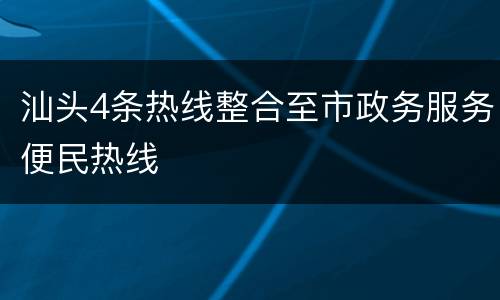 汕头4条热线整合至市政务服务便民热线