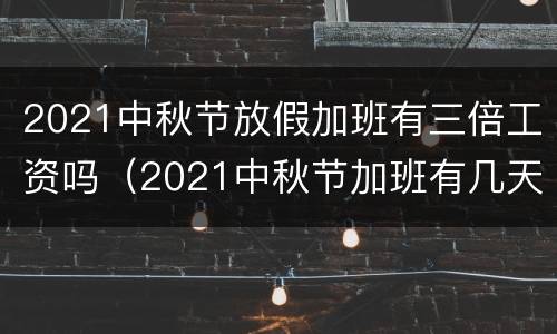 2021中秋节放假加班有三倍工资吗（2021中秋节加班有几天三倍工资）