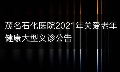 茂名石化医院2021年关爱老年健康大型义诊公告