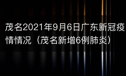 茂名2021年9月6日广东新冠疫情情况（茂名新增6例肺炎）