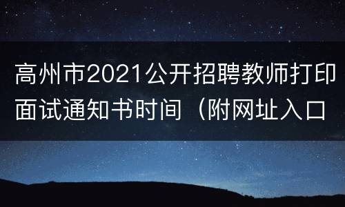 高州市2021公开招聘教师打印面试通知书时间（附网址入口）