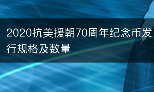 2020抗美援朝70周年纪念币发行规格及数量