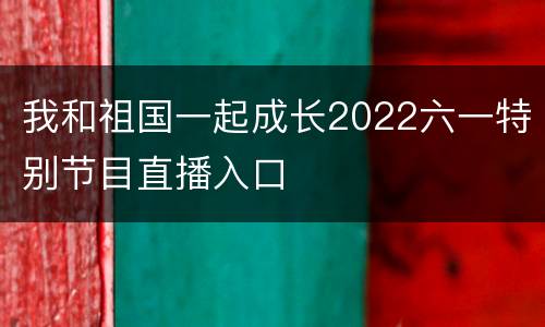 我和祖国一起成长2022六一特别节目直播入口