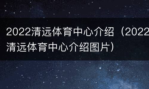 2022清远体育中心介绍（2022清远体育中心介绍图片）