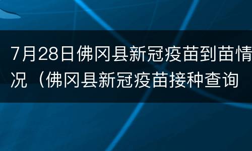 7月28日佛冈县新冠疫苗到苗情况（佛冈县新冠疫苗接种查询系统）