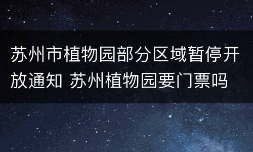 苏州市植物园部分区域暂停开放通知 苏州植物园要门票吗