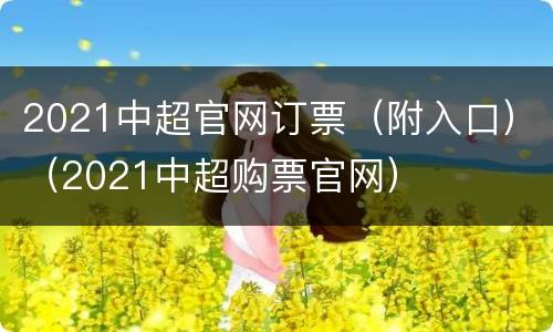 2021中超官网订票（附入口）（2021中超购票官网）