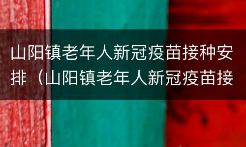 山阳镇老年人新冠疫苗接种安排（山阳镇老年人新冠疫苗接种安排表）