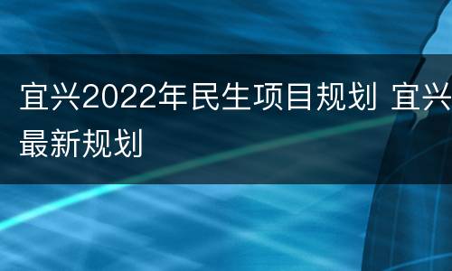 宜兴2022年民生项目规划 宜兴最新规划