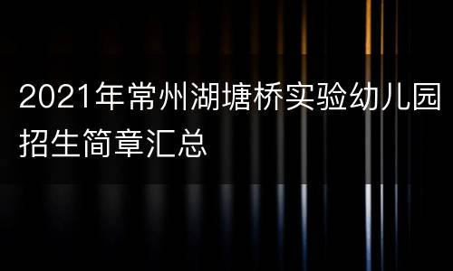 2021年常州湖塘桥实验幼儿园招生简章汇总