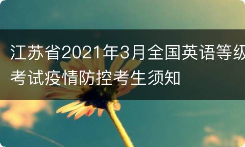 江苏省2021年3月全国英语等级考试疫情防控考生须知