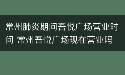 常州肺炎期间吾悦广场营业时间 常州吾悦广场现在营业吗