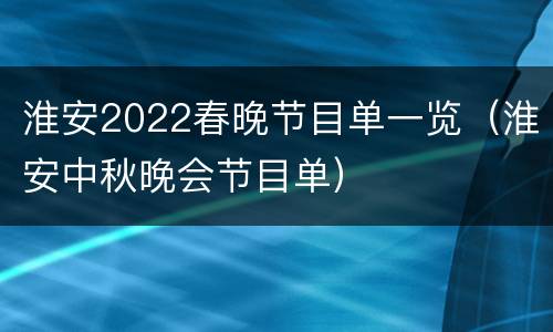 淮安2022春晚节目单一览（淮安中秋晚会节目单）