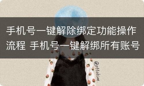 手机号一键解除绑定功能操作流程 手机号一键解绑所有账号
