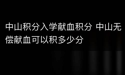 中山积分入学献血积分 中山无偿献血可以积多少分