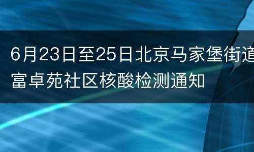 6月23日至25日北京马家堡街道富卓苑社区核酸检测通知