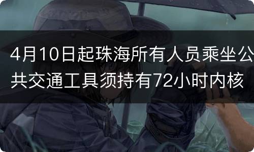 4月10日起珠海所有人员乘坐公共交通工具须持有72小时内核酸证明