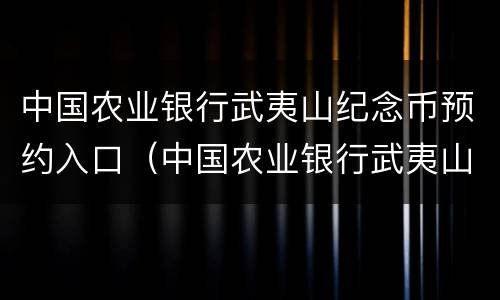 中国农业银行武夷山纪念币预约入口（中国农业银行武夷山纪念币预约方式）