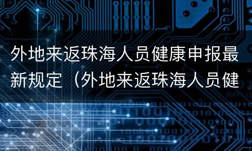 外地来返珠海人员健康申报最新规定（外地来返珠海人员健康申报最新规定要求）