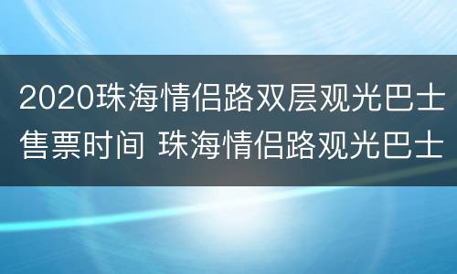 2020珠海情侣路双层观光巴士售票时间 珠海情侣路观光巴士多长时间一圈