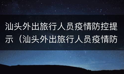 汕头外出旅行人员疫情防控提示（汕头外出旅行人员疫情防控提示语）