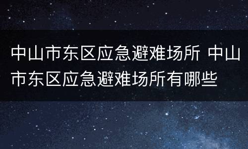 中山市东区应急避难场所 中山市东区应急避难场所有哪些