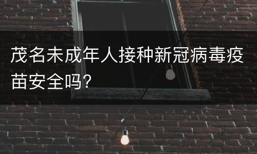 茂名未成年人接种新冠病毒疫苗安全吗?