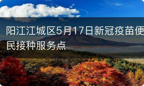 阳江江城区5月17日新冠疫苗便民接种服务点