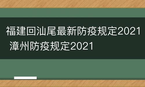 福建回汕尾最新防疫规定2021 漳州防疫规定2021