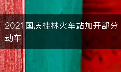 2021国庆桂林火车站加开部分动车