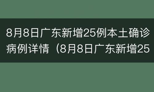 8月8日广东新增25例本土确诊病例详情（8月8日广东新增25例本土确诊病例详情表）