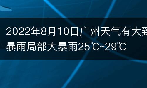 2022年8月10日广州天气有大到暴雨局部大暴雨25℃~29℃