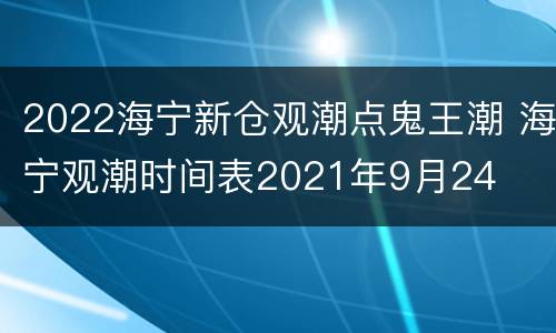 2022海宁新仓观潮点鬼王潮 海宁观潮时间表2021年9月24