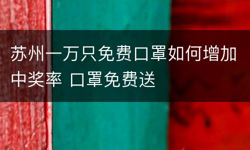 苏州一万只免费口罩如何增加中奖率 口罩免费送
