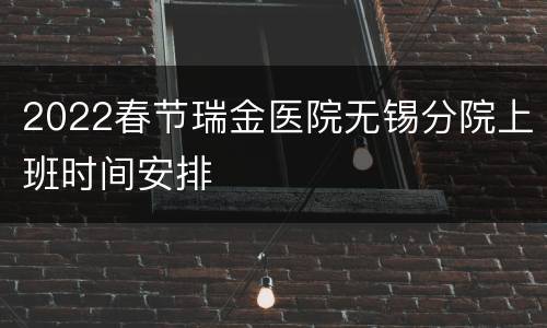 2022春节瑞金医院无锡分院上班时间安排