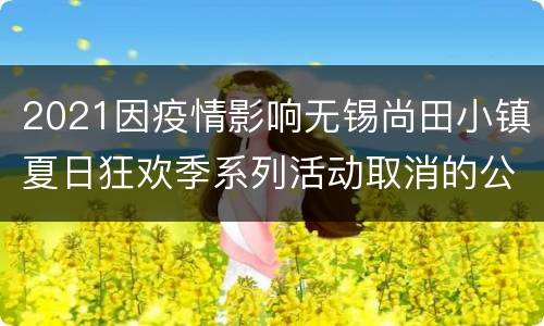2021因疫情影响无锡尚田小镇夏日狂欢季系列活动取消的公告