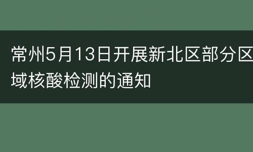 常州5月13日开展新北区部分区域核酸检测的通知